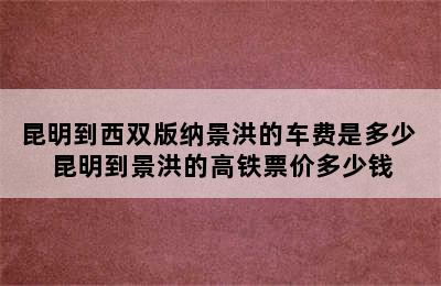 昆明到西双版纳景洪的车费是多少 昆明到景洪的高铁票价多少钱